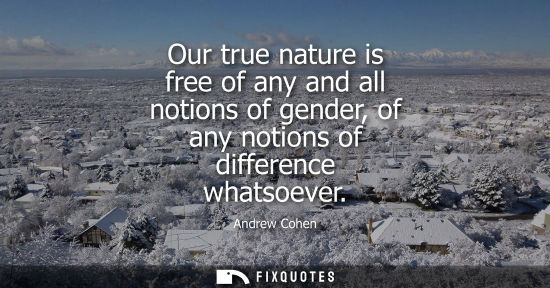 Small: Our true nature is free of any and all notions of gender, of any notions of difference whatsoever