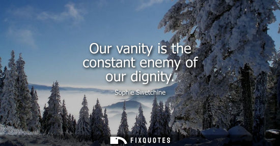 Small: Our vanity is the constant enemy of our dignity