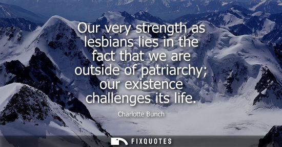 Small: Our very strength as lesbians lies in the fact that we are outside of patriarchy our existence challeng