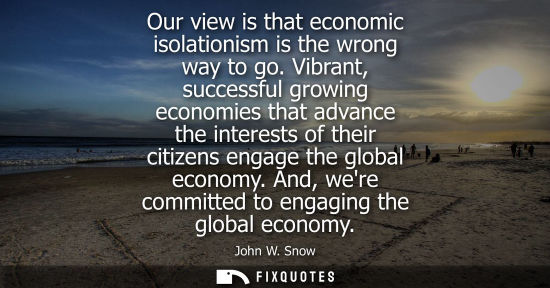 Small: Our view is that economic isolationism is the wrong way to go. Vibrant, successful growing economies th