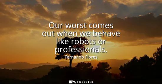 Small: Our worst comes out when we behave like robots or professionals