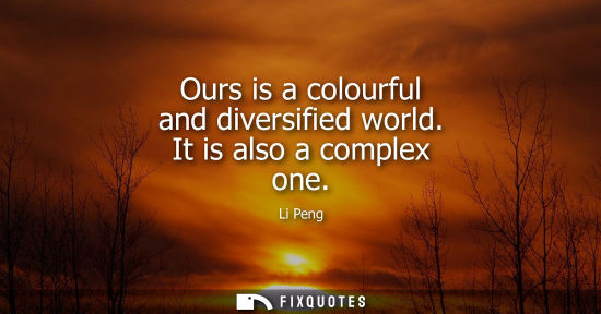 Small: Ours is a colourful and diversified world. It is also a complex one
