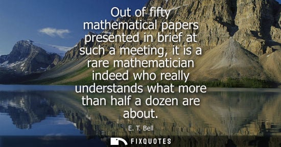 Small: Out of fifty mathematical papers presented in brief at such a meeting, it is a rare mathematician indee