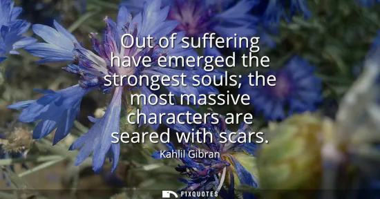 Small: Out of suffering have emerged the strongest souls the most massive characters are seared with scars