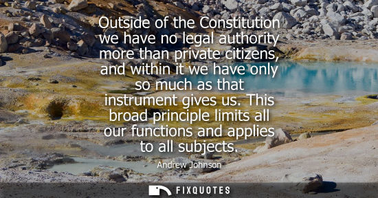 Small: Outside of the Constitution we have no legal authority more than private citizens, and within it we hav