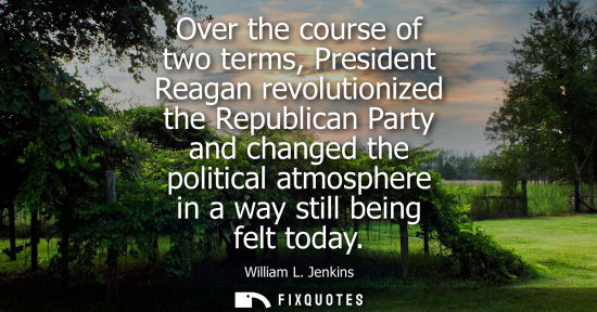 Small: Over the course of two terms, President Reagan revolutionized the Republican Party and changed the poli