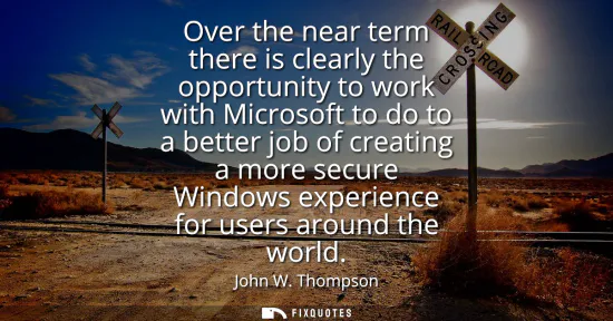Small: Over the near term there is clearly the opportunity to work with Microsoft to do to a better job of creating a