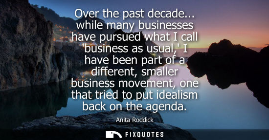 Small: Over the past decade... while many businesses have pursued what I call business as usual, I have been p