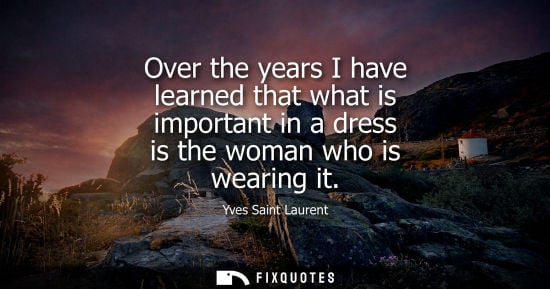 Small: Over the years I have learned that what is important in a dress is the woman who is wearing it