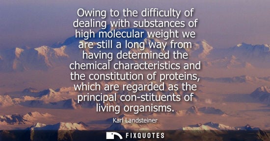 Small: Owing to the difficulty of dealing with substances of high molecular weight we are still a long way from havin