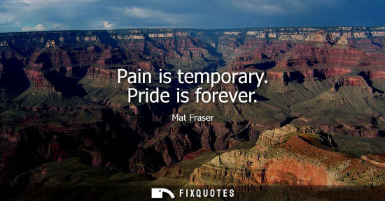 Small: Pain is temporary. Pride is forever