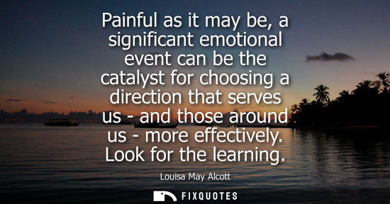Small: Painful as it may be, a significant emotional event can be the catalyst for choosing a direction that s