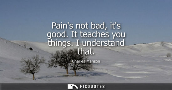 Small: Pains not bad, its good. It teaches you things. I understand that