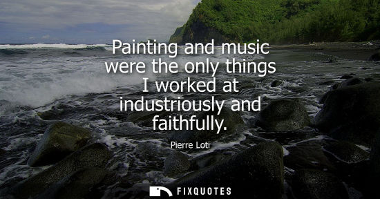 Small: Painting and music were the only things I worked at industriously and faithfully