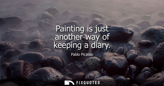 Small: Painting is just another way of keeping a diary - Pablo Picasso
