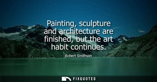 Small: Painting, sculpture and architecture are finished, but the art habit continues