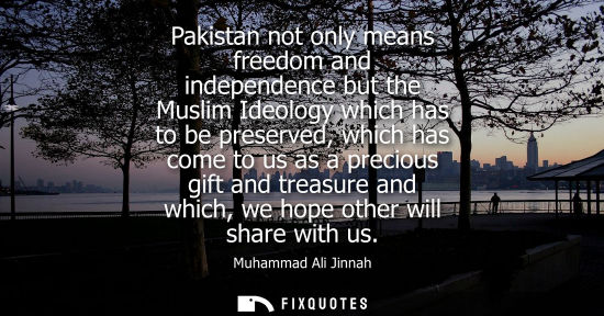 Small: Muhammad Ali Jinnah: Pakistan not only means freedom and independence but the Muslim Ideology which has to be 