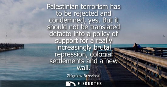 Small: Zbigniew Brzezinski - Palestinian terrorism has to be rejected and condemned, yes. But it should not be transl