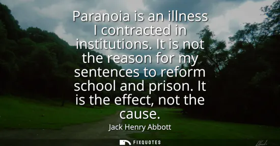 Small: Paranoia is an illness I contracted in institutions. It is not the reason for my sentences to reform school an