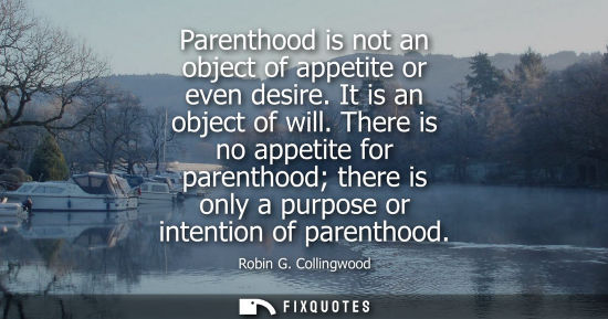Small: Parenthood is not an object of appetite or even desire. It is an object of will. There is no appetite f