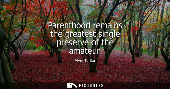 Small: Parenthood remains the greatest single preserve of the amateur