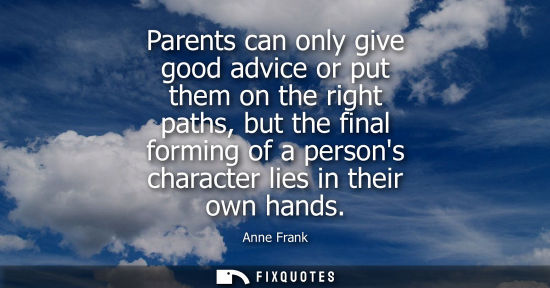 Small: Parents can only give good advice or put them on the right paths, but the final forming of a persons ch
