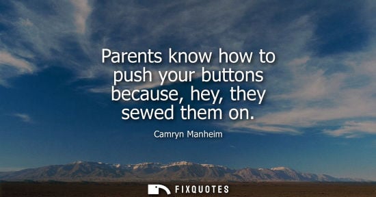 Small: Parents know how to push your buttons because, hey, they sewed them on