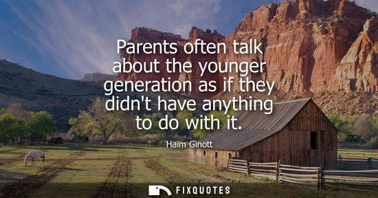 Small: Parents often talk about the younger generation as if they didnt have anything to do with it
