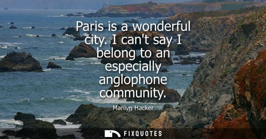 Small: Paris is a wonderful city. I cant say I belong to an especially anglophone community