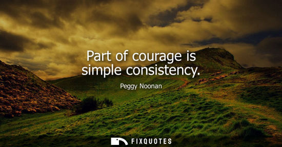 Small: Part of courage is simple consistency