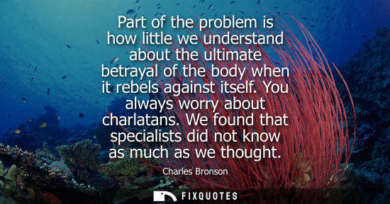Small: Part of the problem is how little we understand about the ultimate betrayal of the body when it rebels 