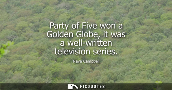 Small: Party of Five won a Golden Globe, it was a well-written television series