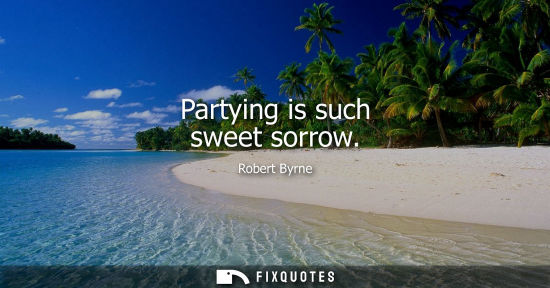 Small: Partying is such sweet sorrow