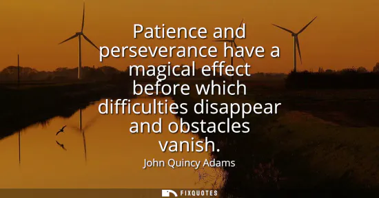 Small: Patience and perseverance have a magical effect before which difficulties disappear and obstacles vanish