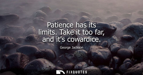 Small: Patience has its limits. Take it too far, and its cowardice
