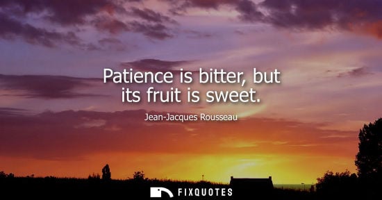 Small: Patience is bitter, but its fruit is sweet