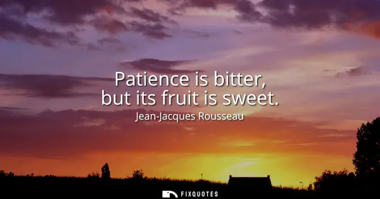 Small: Patience is bitter, but its fruit is sweet