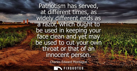 Small: Patriotism has served, at different times, as widely different ends as a razor, which ought to be used 