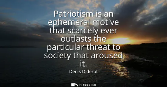 Small: Patriotism is an ephemeral motive that scarcely ever outlasts the particular threat to society that aroused it