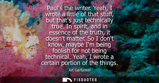 Small: Pauls the writer. Yeah, I wrote a little of that stuff, but thats just technically true. In spirit, and