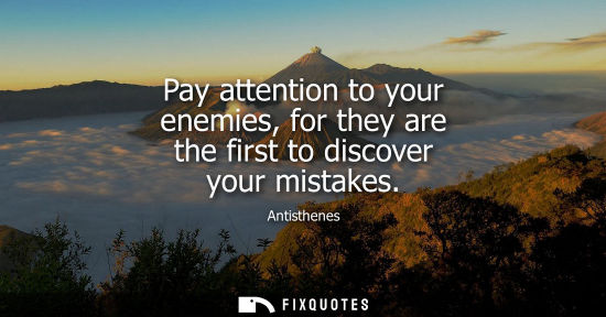 Small: Pay attention to your enemies, for they are the first to discover your mistakes