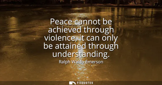 Small: Peace cannot be achieved through violence, it can only be attained through understanding