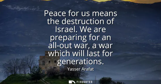 Small: Peace for us means the destruction of Israel. We are preparing for an all-out war, a war which will last for g