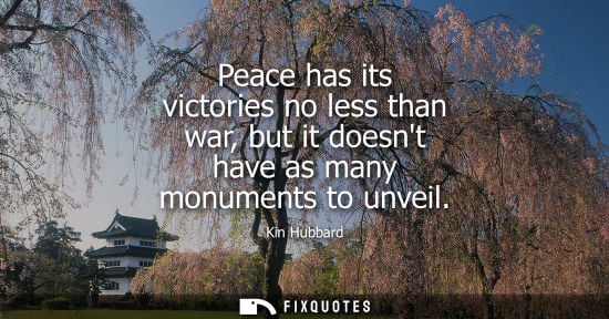 Small: Peace has its victories no less than war, but it doesnt have as many monuments to unveil