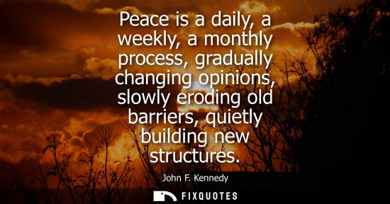 Small: Peace is a daily, a weekly, a monthly process, gradually changing opinions, slowly eroding old barriers, quiet
