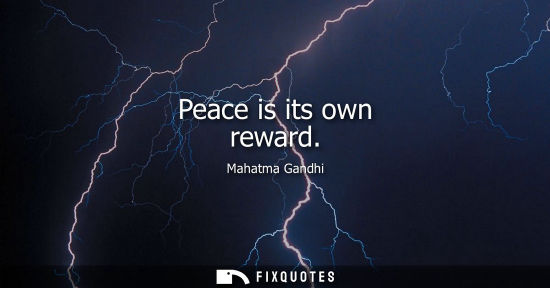 Small: Peace is its own reward - Mahatma Gandhi