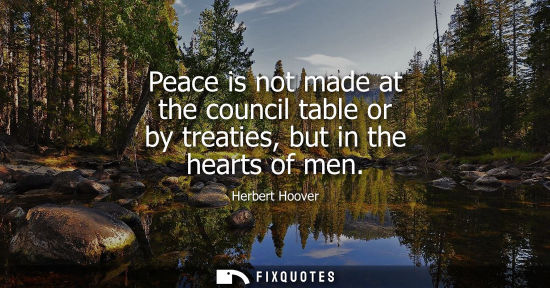 Small: Peace is not made at the council table or by treaties, but in the hearts of men