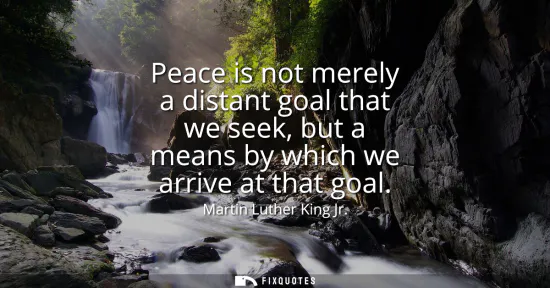Small: Peace is not merely a distant goal that we seek, but a means by which we arrive at that goal