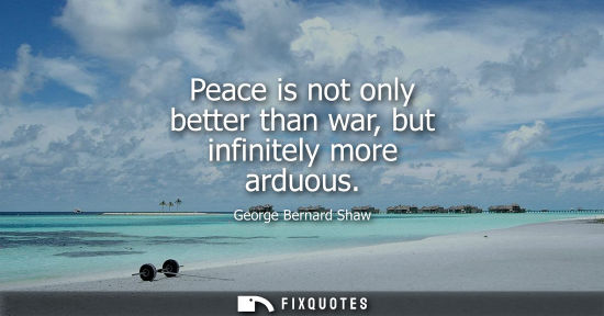 Small: Peace is not only better than war, but infinitely more arduous