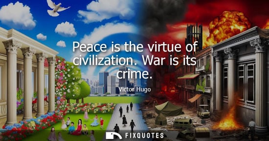 Small: Peace is the virtue of civilization. War is its crime - Victor Hugo